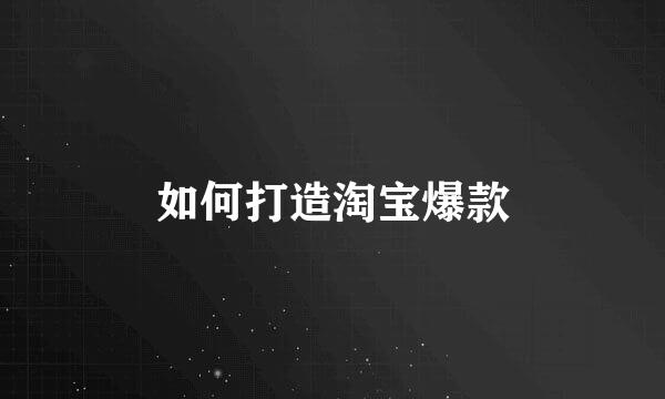 如何打造淘宝爆款