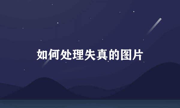 如何处理失真的图片