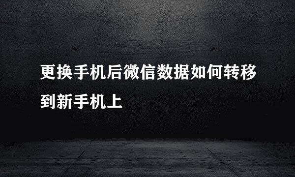 更换手机后微信数据如何转移到新手机上