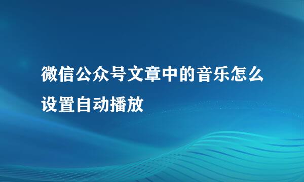 微信公众号文章中的音乐怎么设置自动播放