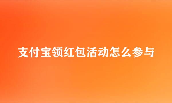 支付宝领红包活动怎么参与