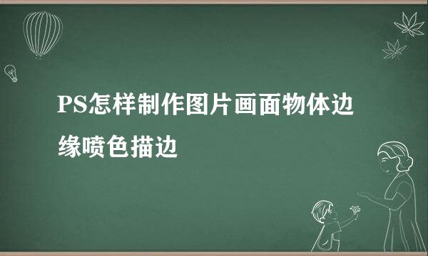 PS怎样制作图片画面物体边缘喷色描边