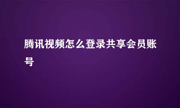 腾讯视频怎么登录共享会员账号