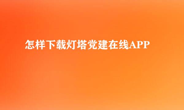 怎样下载灯塔党建在线APP