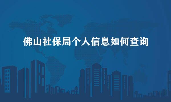 佛山社保局个人信息如何查询