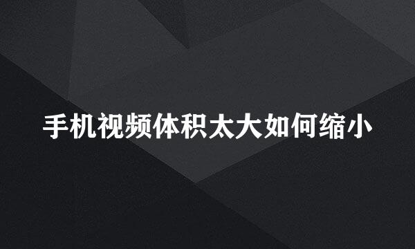 手机视频体积太大如何缩小
