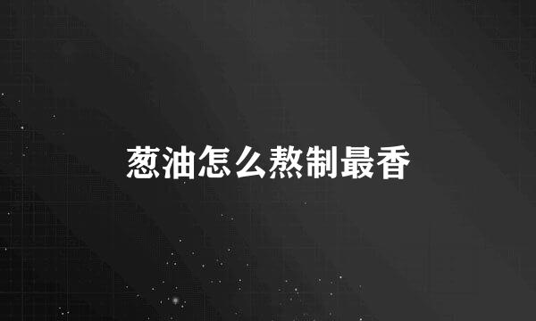 葱油怎么熬制最香