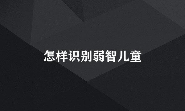 怎样识别弱智儿童