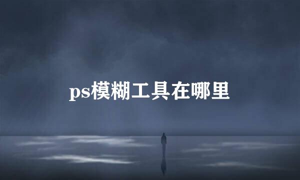 ps模糊工具在哪里
