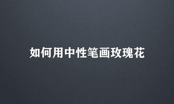 如何用中性笔画玫瑰花