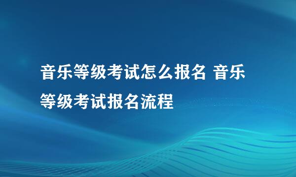 音乐等级考试怎么报名 音乐等级考试报名流程