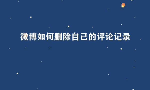 微博如何删除自己的评论记录