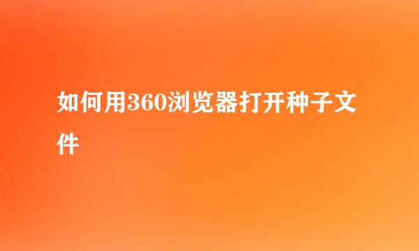 如何用360浏览器打开种子文件