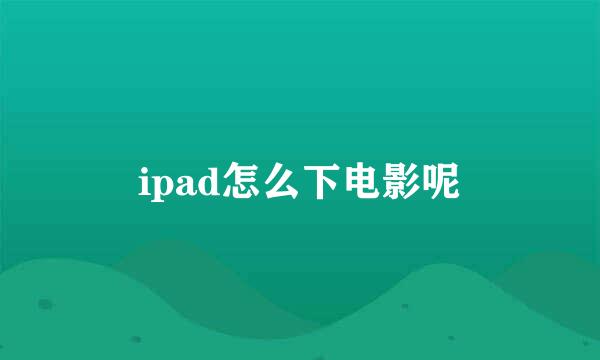 ipad怎么下电影呢