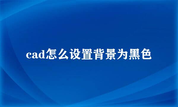 cad怎么设置背景为黑色