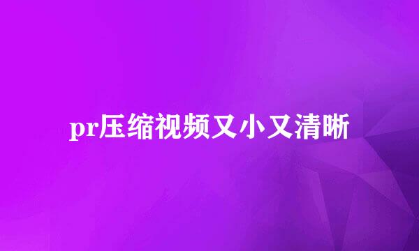 pr压缩视频又小又清晰