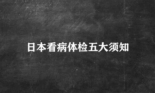 日本看病体检五大须知