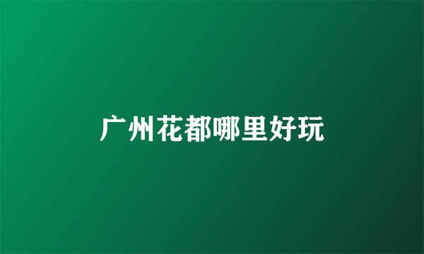 广州花都哪里好玩
