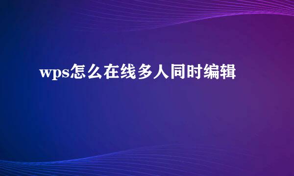 wps怎么在线多人同时编辑