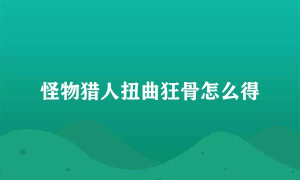 怪物猎人扭曲狂骨怎么得