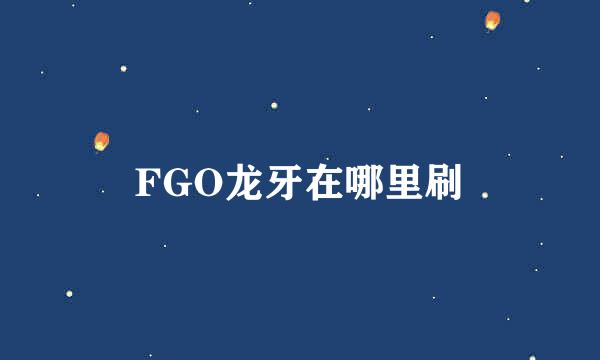 FGO龙牙在哪里刷