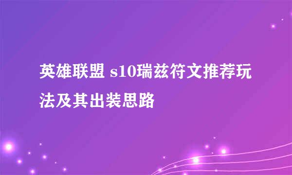 英雄联盟 s10瑞兹符文推荐玩法及其出装思路
