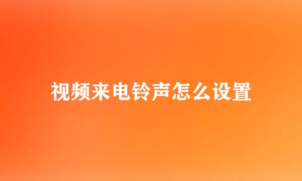 视频来电铃声怎么设置