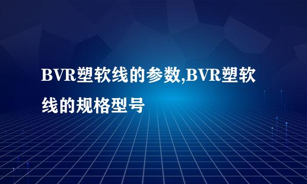 BVR塑软线的参数,BVR塑软线的规格型号