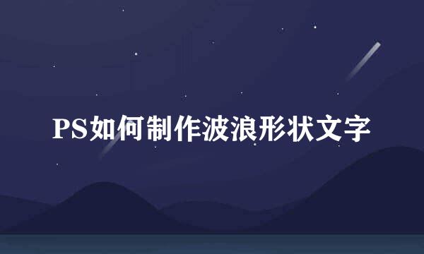 PS如何制作波浪形状文字