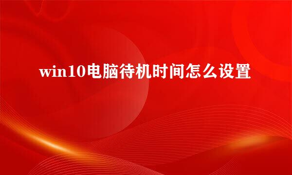 win10电脑待机时间怎么设置