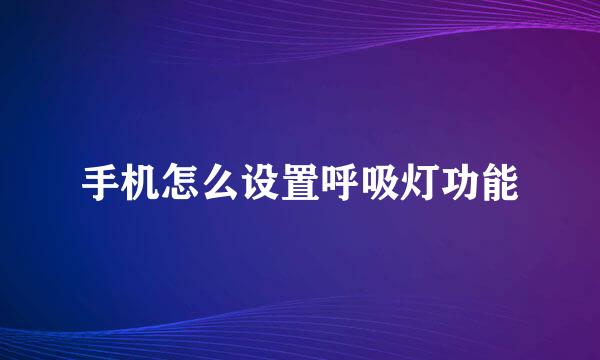 手机怎么设置呼吸灯功能