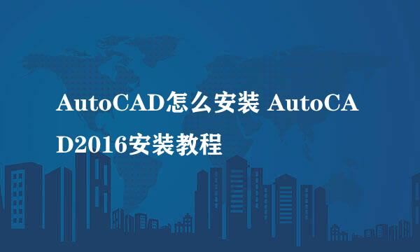 AutoCAD怎么安装 AutoCAD2016安装教程