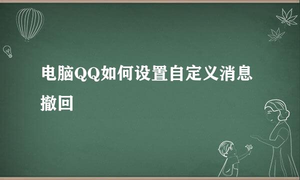电脑QQ如何设置自定义消息撤回