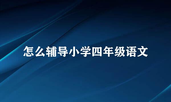 怎么辅导小学四年级语文