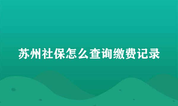 苏州社保怎么查询缴费记录