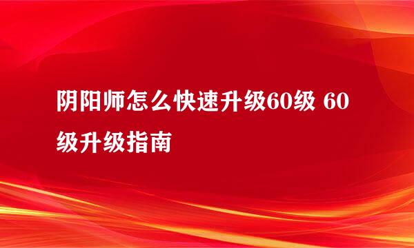 阴阳师怎么快速升级60级 60级升级指南