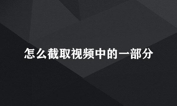 怎么截取视频中的一部分