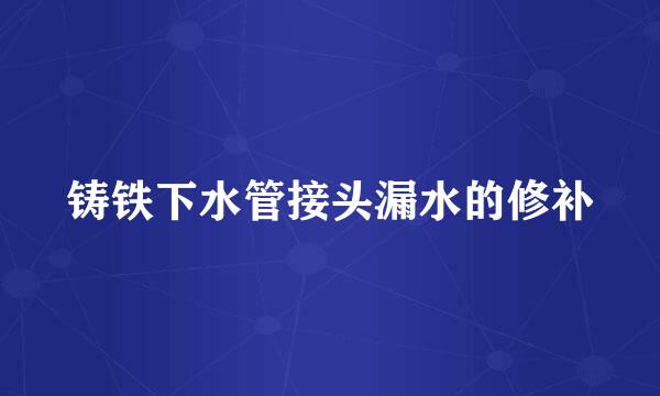 铸铁下水管接头漏水的修补