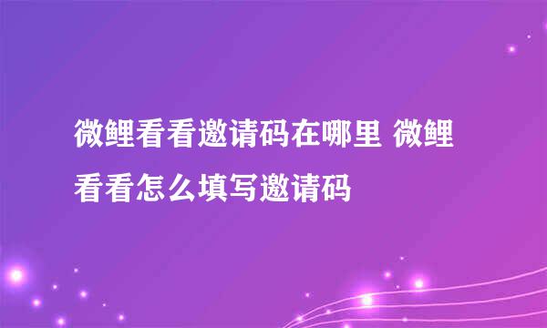 微鲤看看邀请码在哪里 微鲤看看怎么填写邀请码