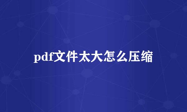 pdf文件太大怎么压缩