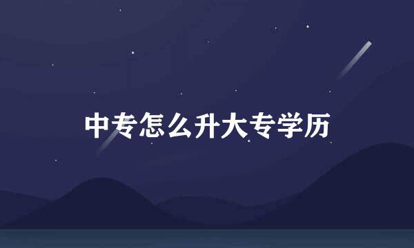 中专怎么升大专学历