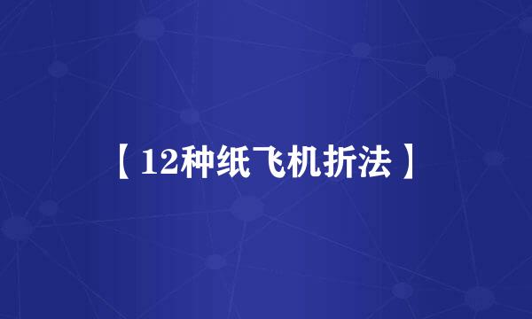 【12种纸飞机折法】