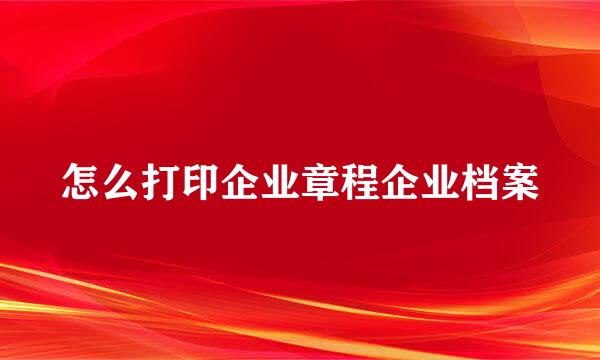 怎么打印企业章程企业档案