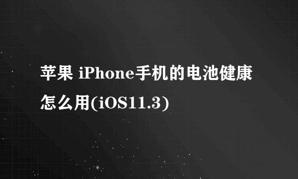 苹果 iPhone手机的电池健康怎么用(iOS11.3)