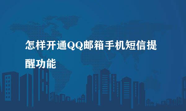 怎样开通QQ邮箱手机短信提醒功能