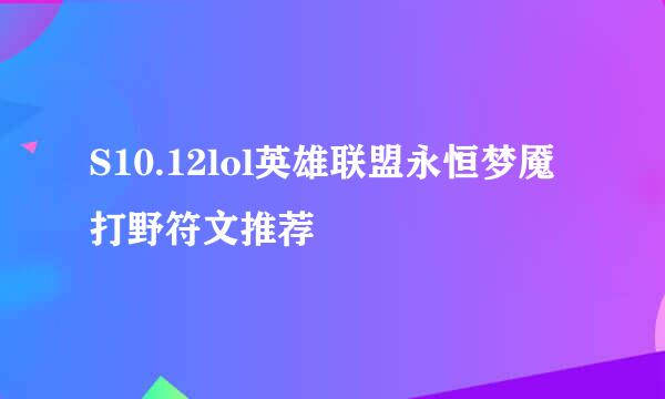 S10.12lol英雄联盟永恒梦魇打野符文推荐