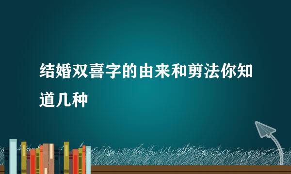 结婚双喜字的由来和剪法你知道几种