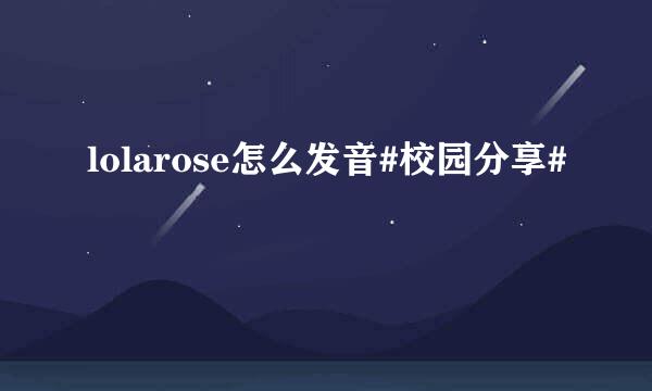 lolarose怎么发音#校园分享#