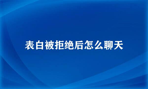 表白被拒绝后怎么聊天