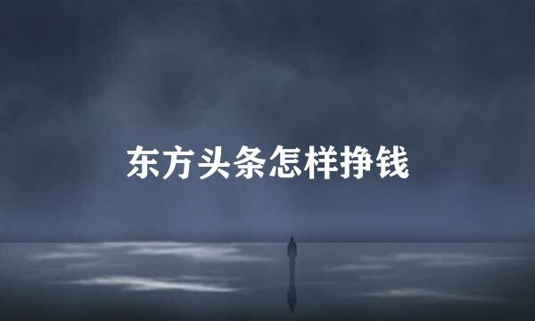 东方头条怎样挣钱